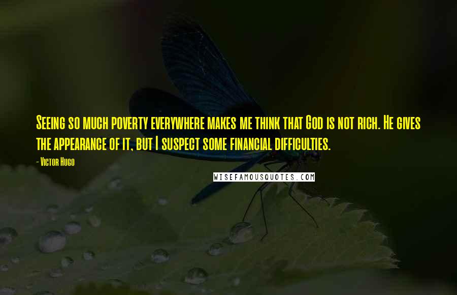 Victor Hugo Quotes: Seeing so much poverty everywhere makes me think that God is not rich. He gives the appearance of it, but I suspect some financial difficulties.