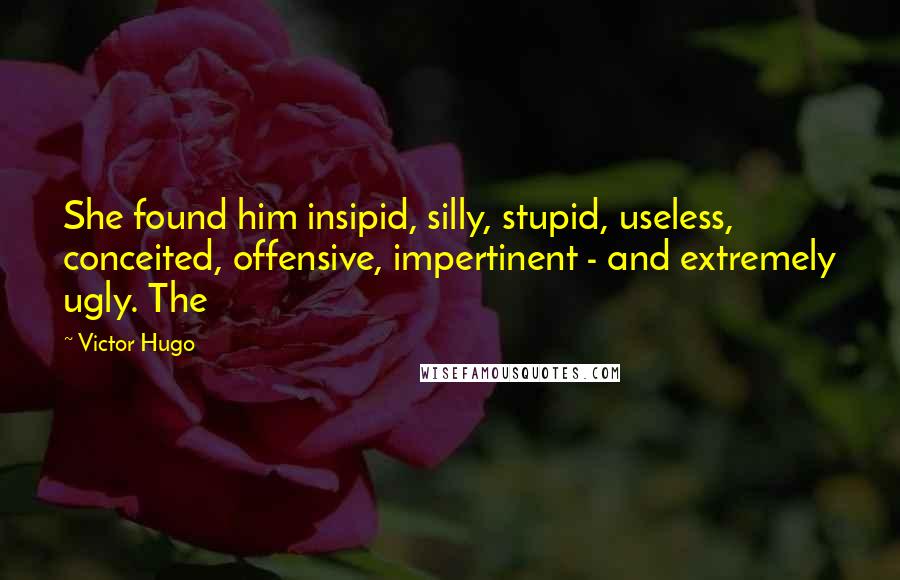 Victor Hugo Quotes: She found him insipid, silly, stupid, useless, conceited, offensive, impertinent - and extremely ugly. The