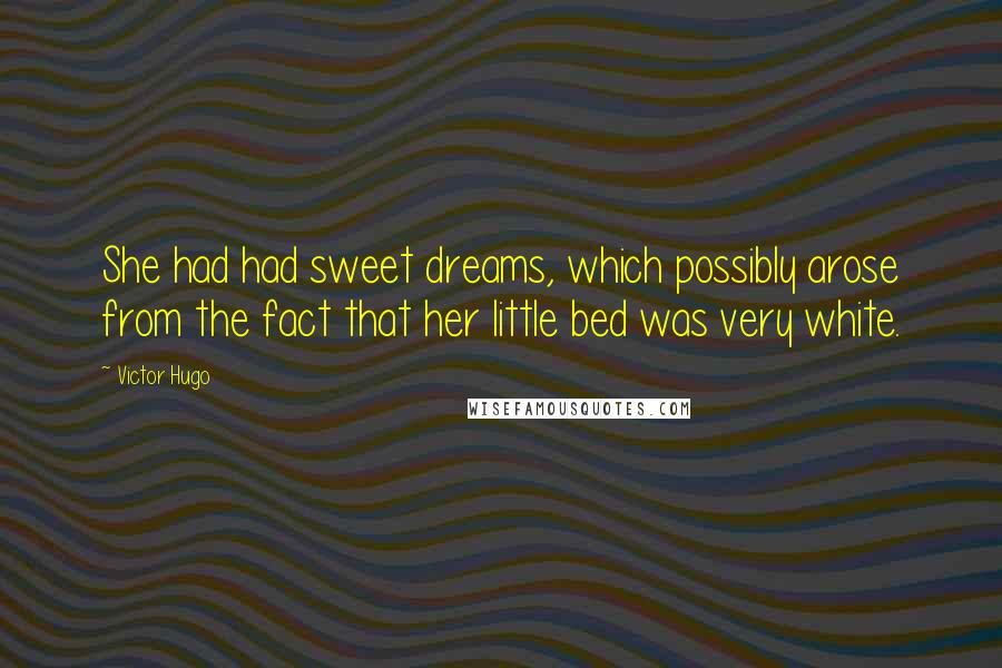 Victor Hugo Quotes: She had had sweet dreams, which possibly arose from the fact that her little bed was very white.