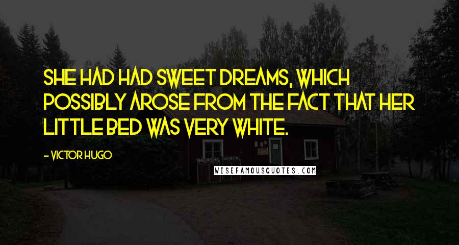 Victor Hugo Quotes: She had had sweet dreams, which possibly arose from the fact that her little bed was very white.