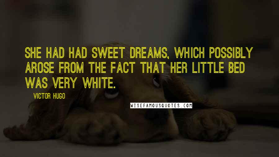 Victor Hugo Quotes: She had had sweet dreams, which possibly arose from the fact that her little bed was very white.