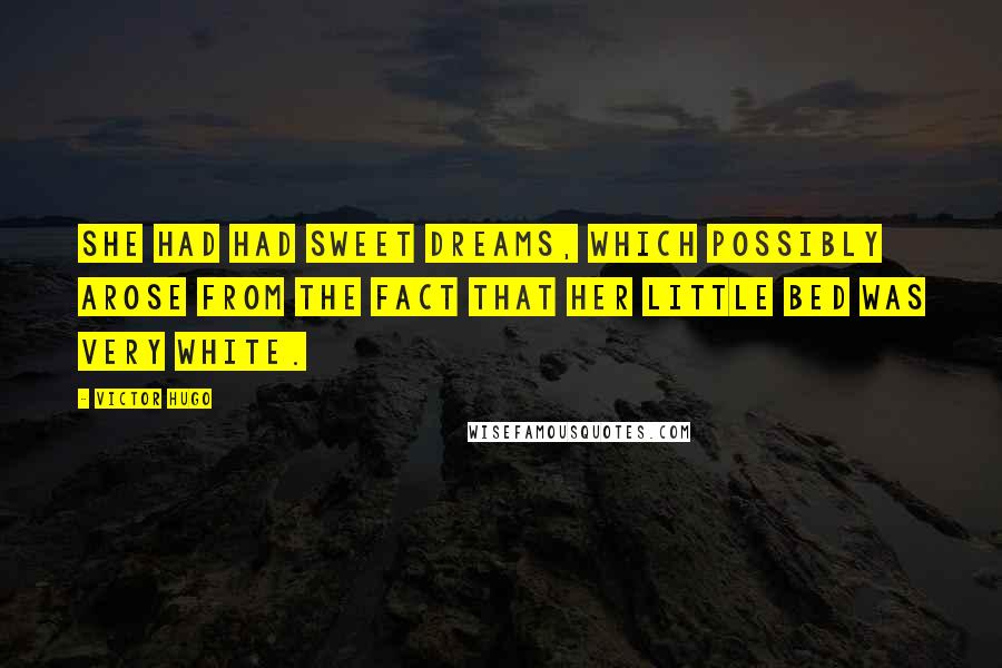 Victor Hugo Quotes: She had had sweet dreams, which possibly arose from the fact that her little bed was very white.