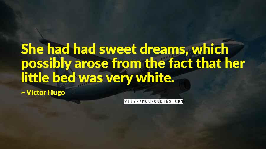 Victor Hugo Quotes: She had had sweet dreams, which possibly arose from the fact that her little bed was very white.