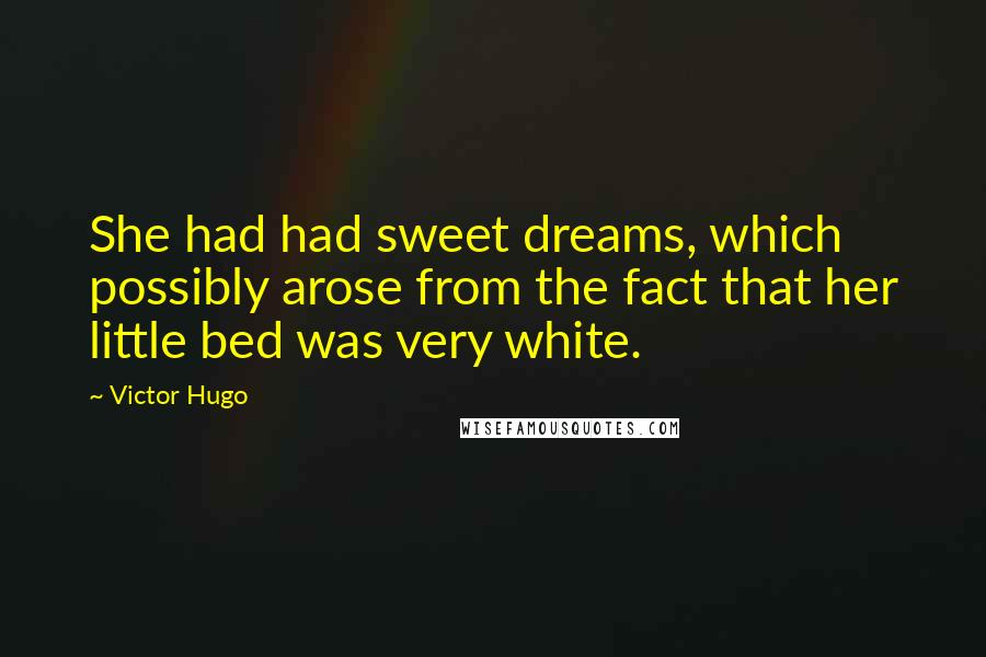 Victor Hugo Quotes: She had had sweet dreams, which possibly arose from the fact that her little bed was very white.