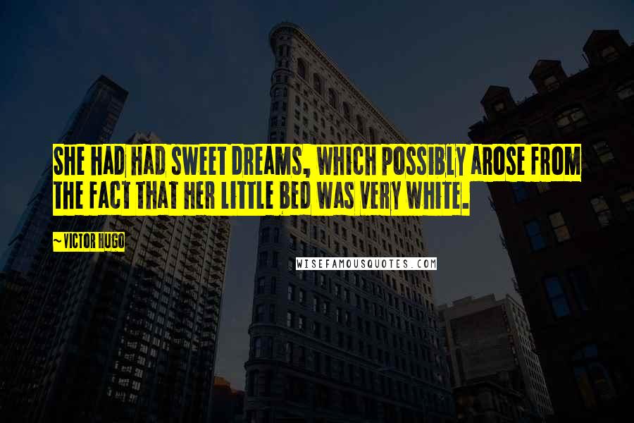 Victor Hugo Quotes: She had had sweet dreams, which possibly arose from the fact that her little bed was very white.