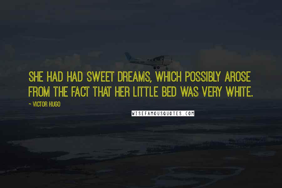 Victor Hugo Quotes: She had had sweet dreams, which possibly arose from the fact that her little bed was very white.