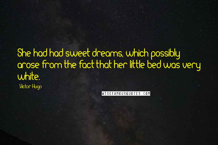 Victor Hugo Quotes: She had had sweet dreams, which possibly arose from the fact that her little bed was very white.