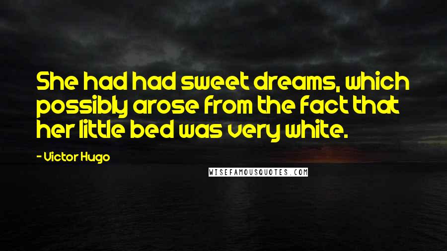 Victor Hugo Quotes: She had had sweet dreams, which possibly arose from the fact that her little bed was very white.