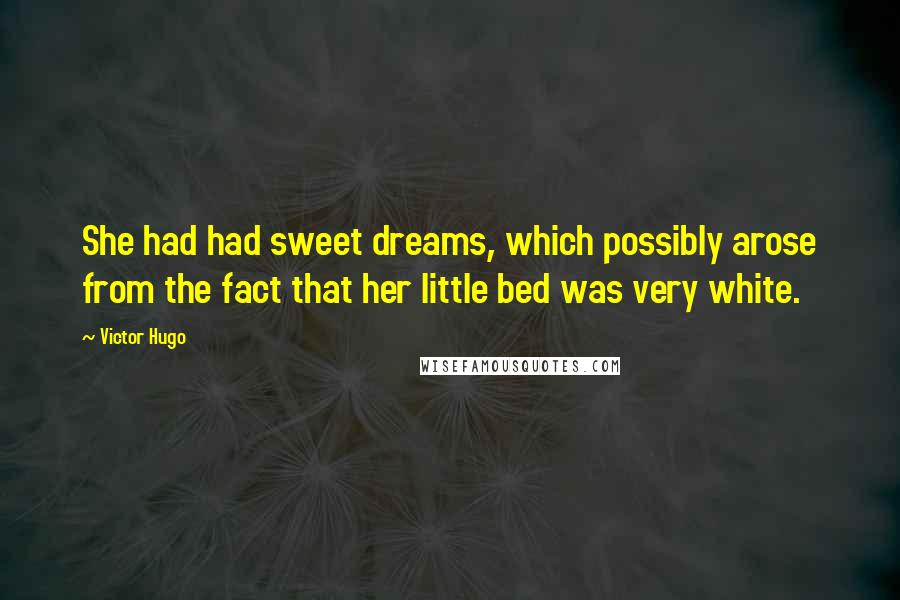 Victor Hugo Quotes: She had had sweet dreams, which possibly arose from the fact that her little bed was very white.