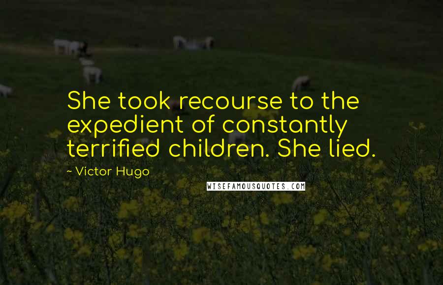 Victor Hugo Quotes: She took recourse to the expedient of constantly terrified children. She lied.