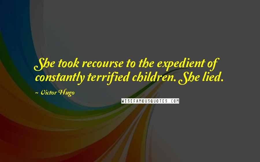 Victor Hugo Quotes: She took recourse to the expedient of constantly terrified children. She lied.