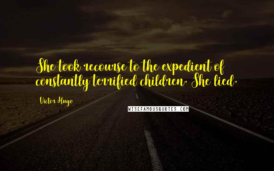 Victor Hugo Quotes: She took recourse to the expedient of constantly terrified children. She lied.