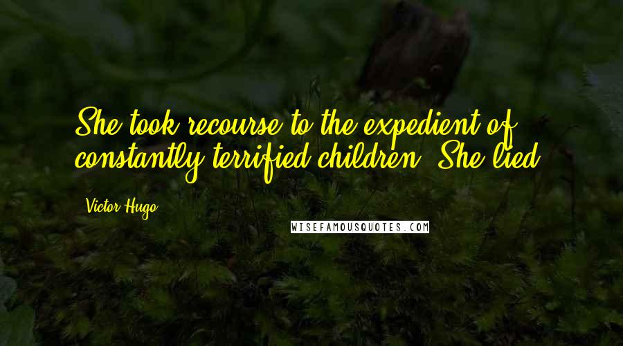 Victor Hugo Quotes: She took recourse to the expedient of constantly terrified children. She lied.
