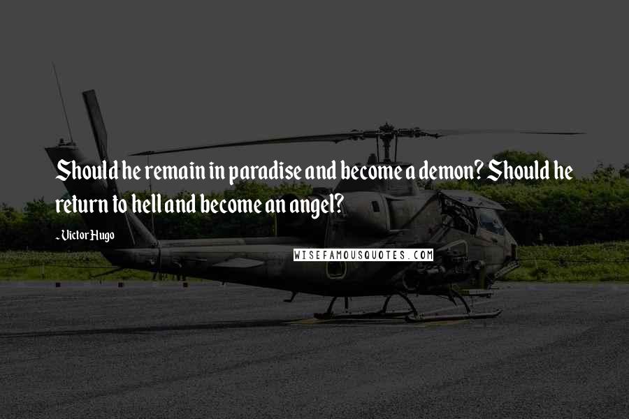 Victor Hugo Quotes: Should he remain in paradise and become a demon? Should he return to hell and become an angel?