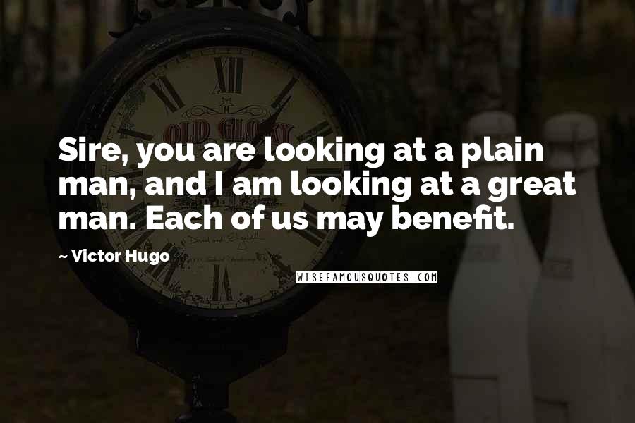 Victor Hugo Quotes: Sire, you are looking at a plain man, and I am looking at a great man. Each of us may benefit.