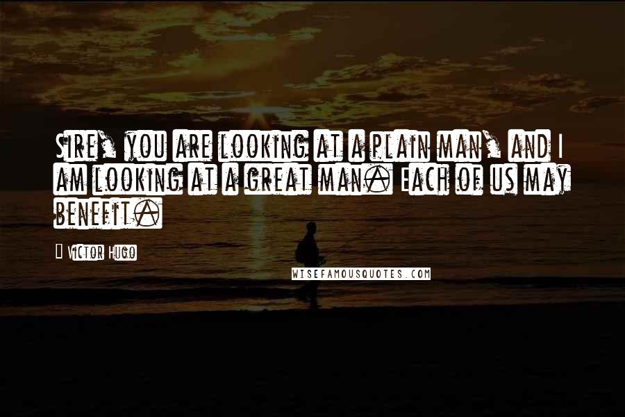 Victor Hugo Quotes: Sire, you are looking at a plain man, and I am looking at a great man. Each of us may benefit.