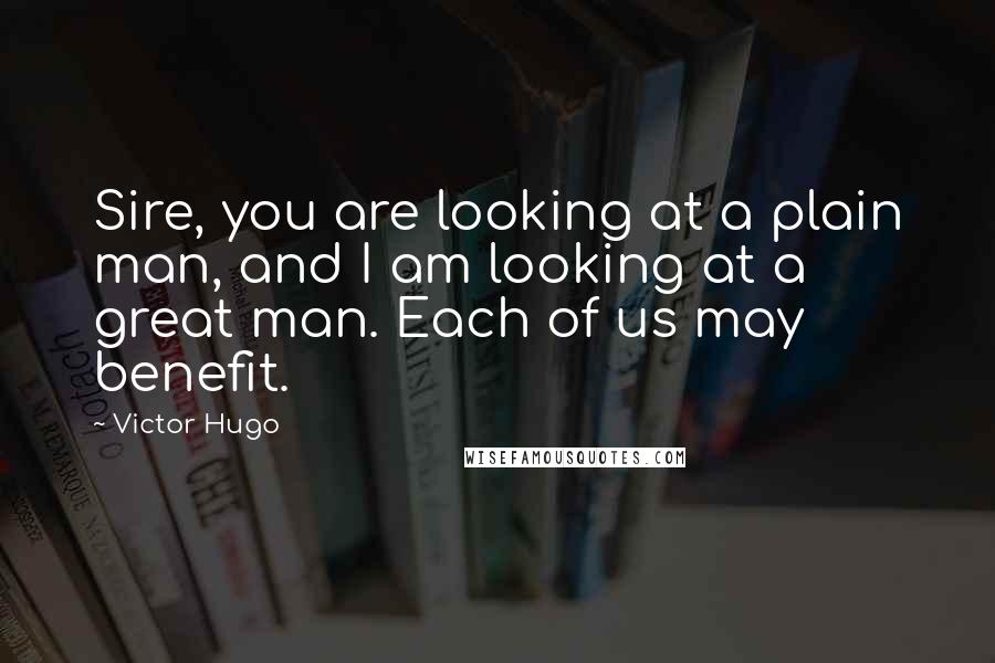 Victor Hugo Quotes: Sire, you are looking at a plain man, and I am looking at a great man. Each of us may benefit.