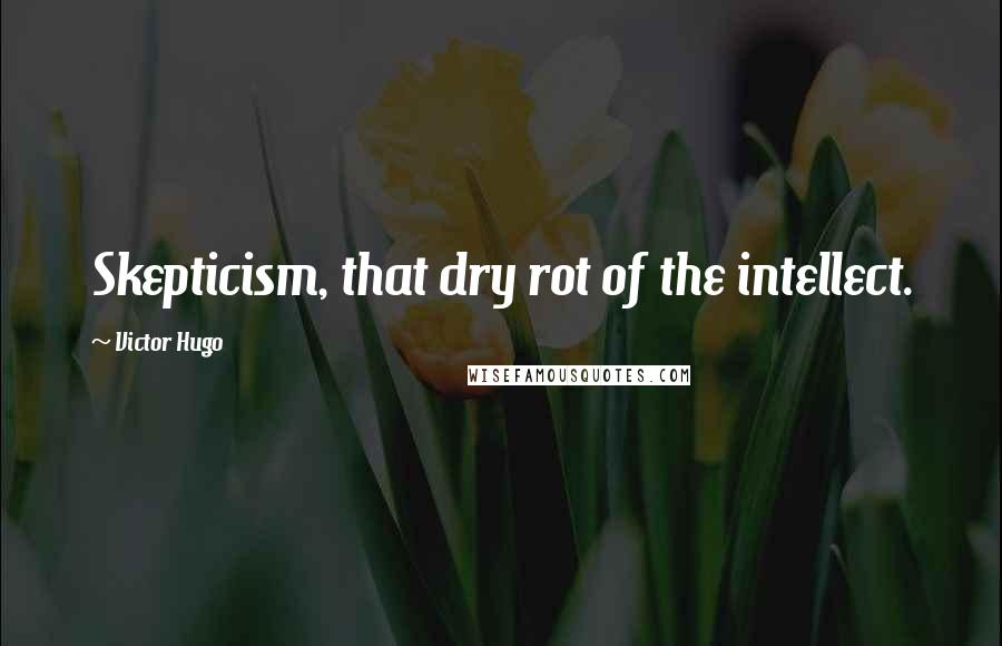 Victor Hugo Quotes: Skepticism, that dry rot of the intellect.