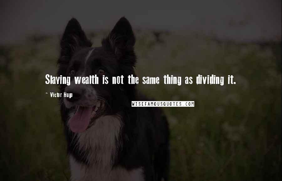 Victor Hugo Quotes: Slaying wealth is not the same thing as dividing it.