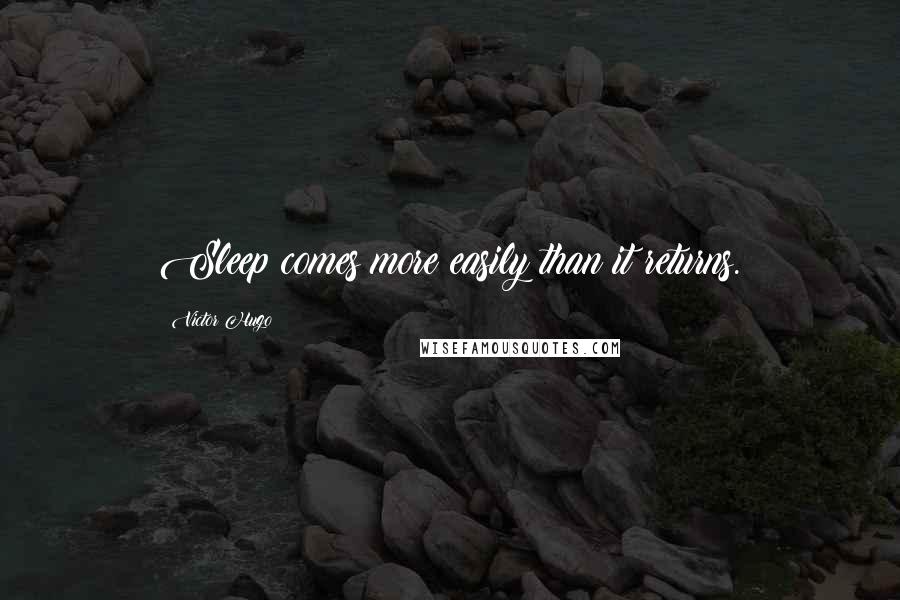 Victor Hugo Quotes: Sleep comes more easily than it returns.