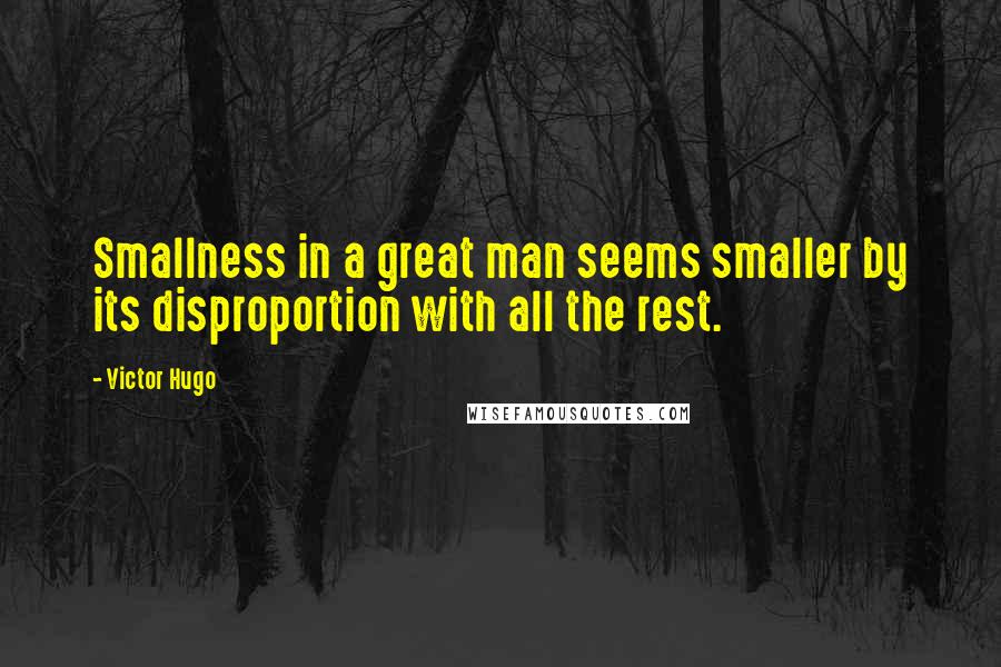 Victor Hugo Quotes: Smallness in a great man seems smaller by its disproportion with all the rest.