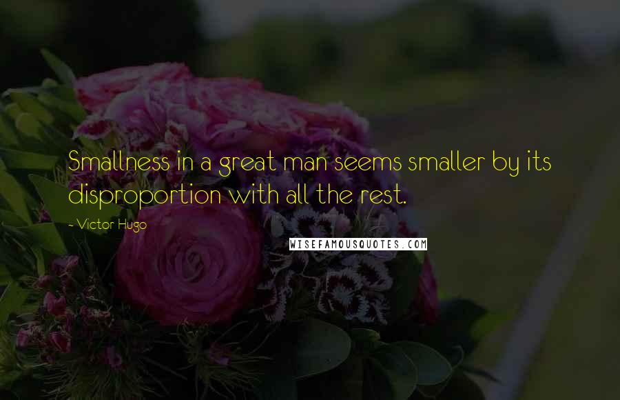 Victor Hugo Quotes: Smallness in a great man seems smaller by its disproportion with all the rest.