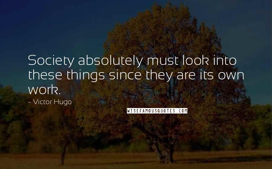 Victor Hugo Quotes: Society absolutely must look into these things since they are its own work.