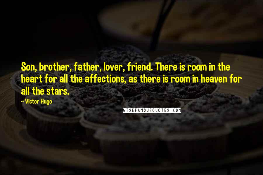 Victor Hugo Quotes: Son, brother, father, lover, friend. There is room in the heart for all the affections, as there is room in heaven for all the stars.