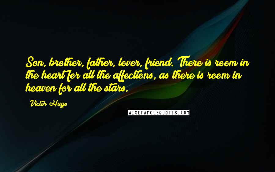 Victor Hugo Quotes: Son, brother, father, lover, friend. There is room in the heart for all the affections, as there is room in heaven for all the stars.