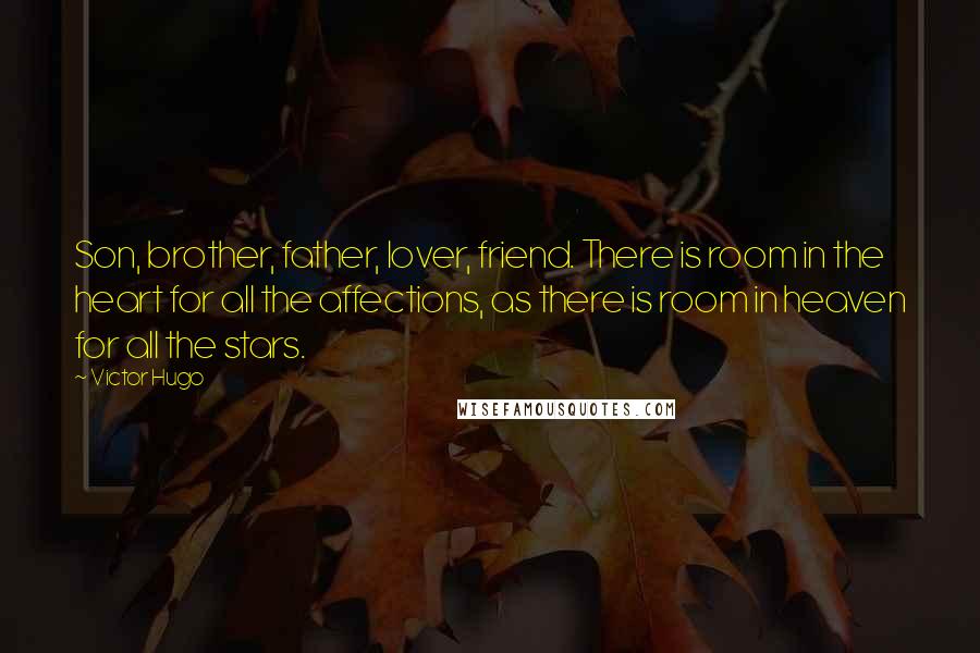 Victor Hugo Quotes: Son, brother, father, lover, friend. There is room in the heart for all the affections, as there is room in heaven for all the stars.