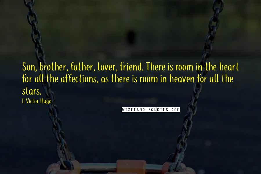 Victor Hugo Quotes: Son, brother, father, lover, friend. There is room in the heart for all the affections, as there is room in heaven for all the stars.