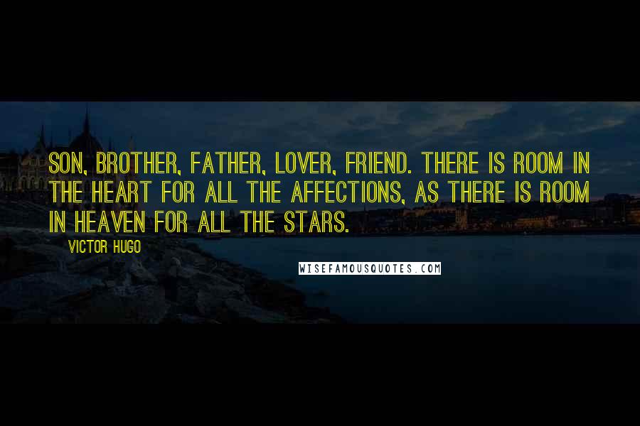 Victor Hugo Quotes: Son, brother, father, lover, friend. There is room in the heart for all the affections, as there is room in heaven for all the stars.