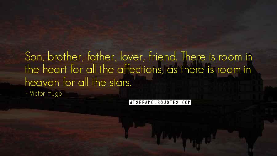 Victor Hugo Quotes: Son, brother, father, lover, friend. There is room in the heart for all the affections, as there is room in heaven for all the stars.