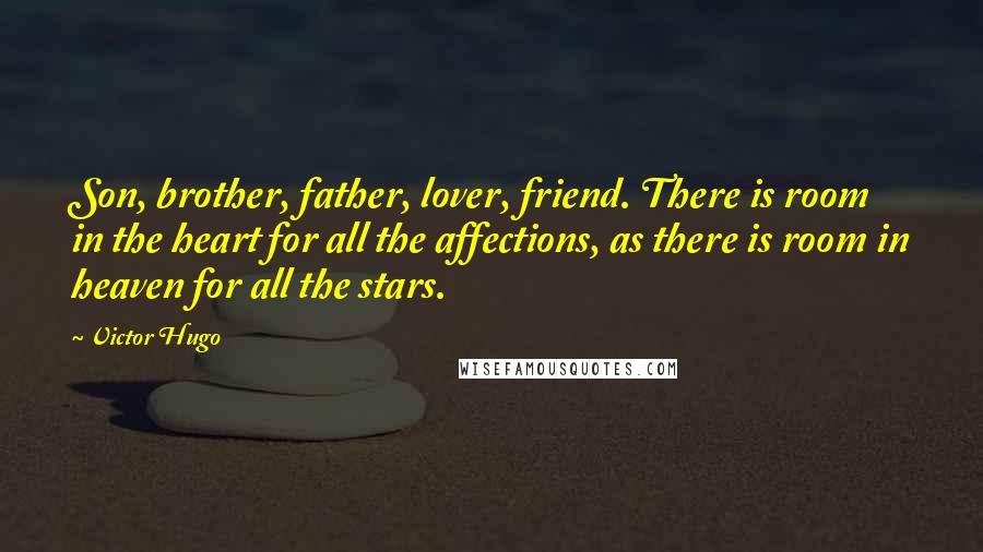 Victor Hugo Quotes: Son, brother, father, lover, friend. There is room in the heart for all the affections, as there is room in heaven for all the stars.