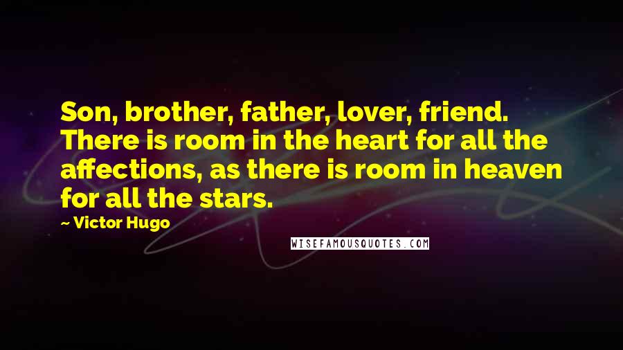 Victor Hugo Quotes: Son, brother, father, lover, friend. There is room in the heart for all the affections, as there is room in heaven for all the stars.