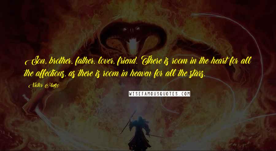 Victor Hugo Quotes: Son, brother, father, lover, friend. There is room in the heart for all the affections, as there is room in heaven for all the stars.