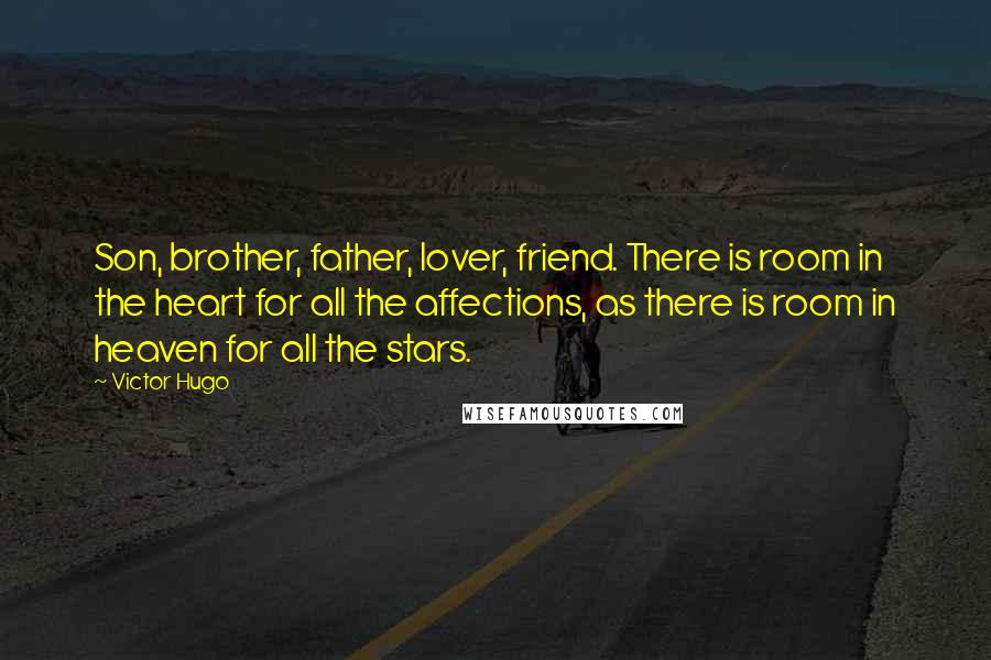 Victor Hugo Quotes: Son, brother, father, lover, friend. There is room in the heart for all the affections, as there is room in heaven for all the stars.