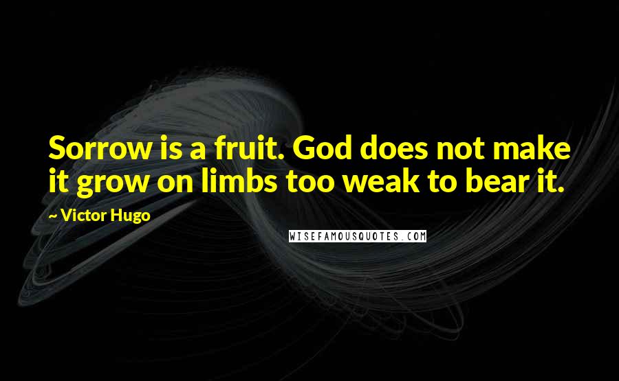 Victor Hugo Quotes: Sorrow is a fruit. God does not make it grow on limbs too weak to bear it.