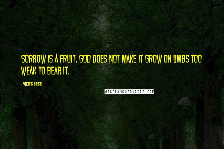 Victor Hugo Quotes: Sorrow is a fruit. God does not make it grow on limbs too weak to bear it.