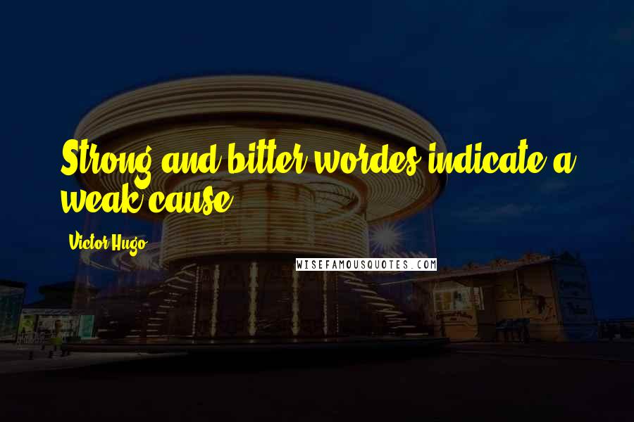 Victor Hugo Quotes: Strong and bitter wordes indicate a weak cause.