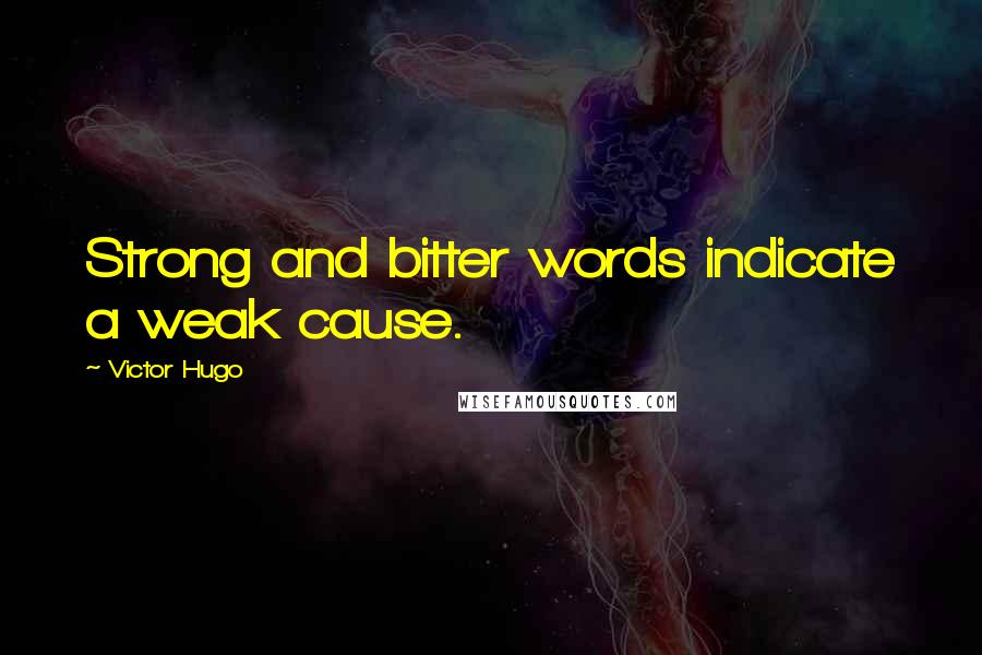 Victor Hugo Quotes: Strong and bitter words indicate a weak cause.