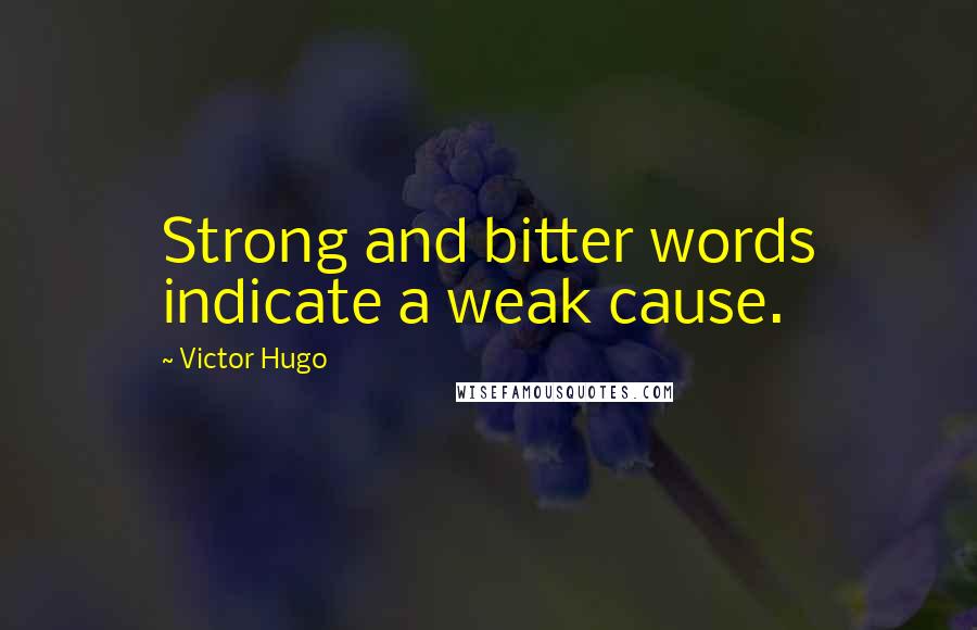 Victor Hugo Quotes: Strong and bitter words indicate a weak cause.