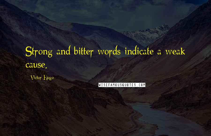 Victor Hugo Quotes: Strong and bitter words indicate a weak cause.