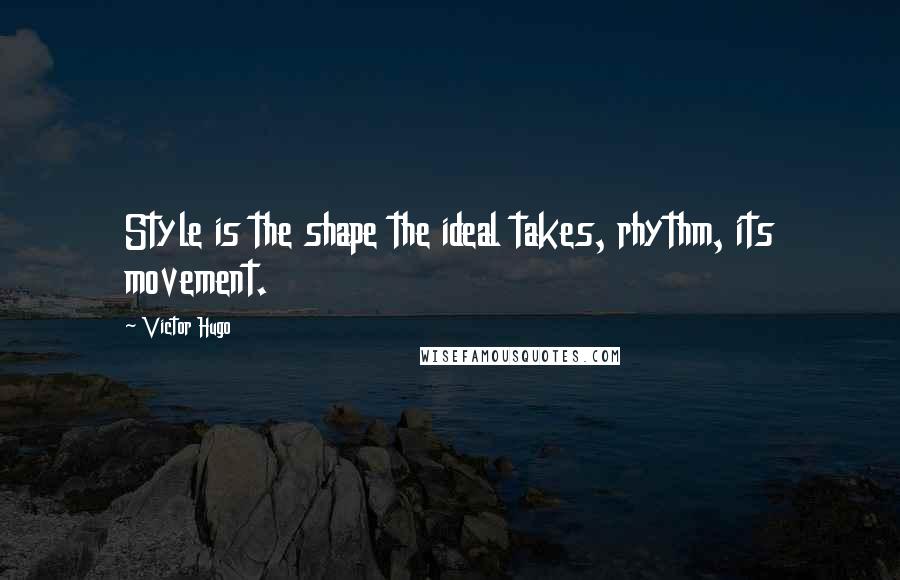 Victor Hugo Quotes: Style is the shape the ideal takes, rhythm, its movement.