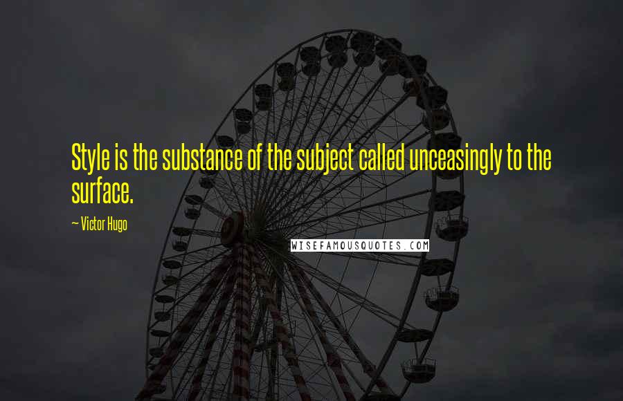 Victor Hugo Quotes: Style is the substance of the subject called unceasingly to the surface.