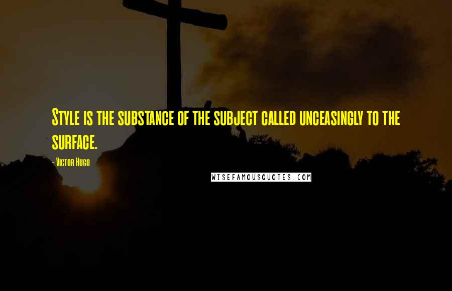 Victor Hugo Quotes: Style is the substance of the subject called unceasingly to the surface.