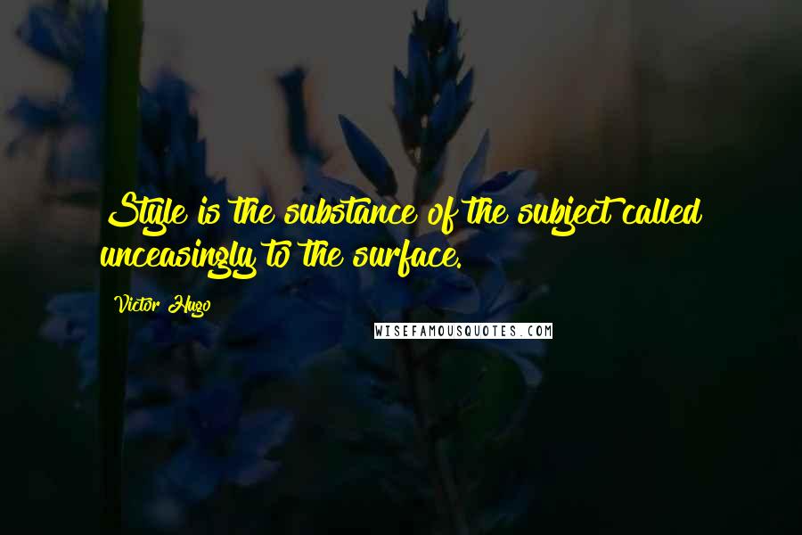 Victor Hugo Quotes: Style is the substance of the subject called unceasingly to the surface.