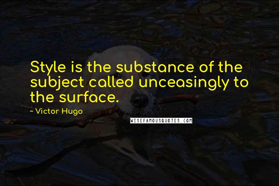 Victor Hugo Quotes: Style is the substance of the subject called unceasingly to the surface.