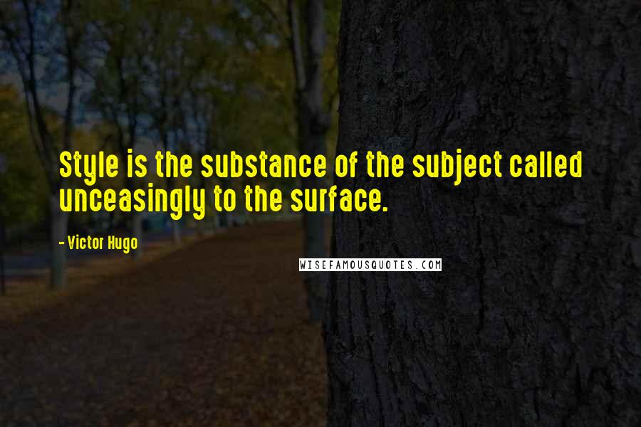 Victor Hugo Quotes: Style is the substance of the subject called unceasingly to the surface.