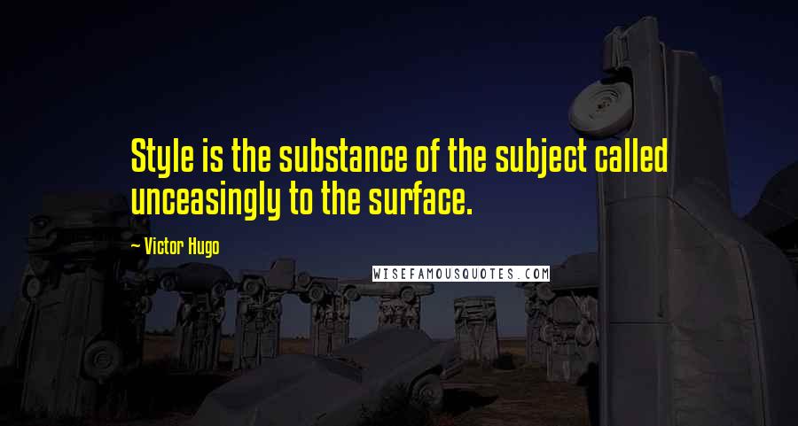 Victor Hugo Quotes: Style is the substance of the subject called unceasingly to the surface.